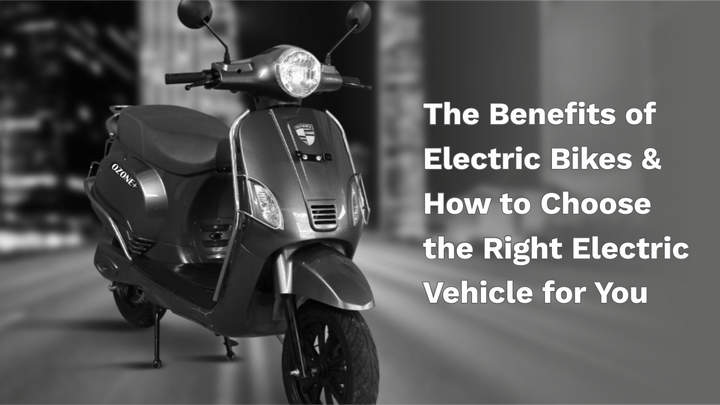 The Benefits of Electric Bikes & How to Choose the Right Electric Vehicle for You.